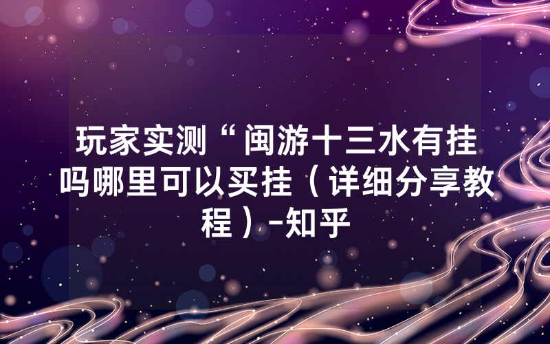 玩家实测“闽游十三水有挂吗哪里可以买挂（详细分享教程）-知乎