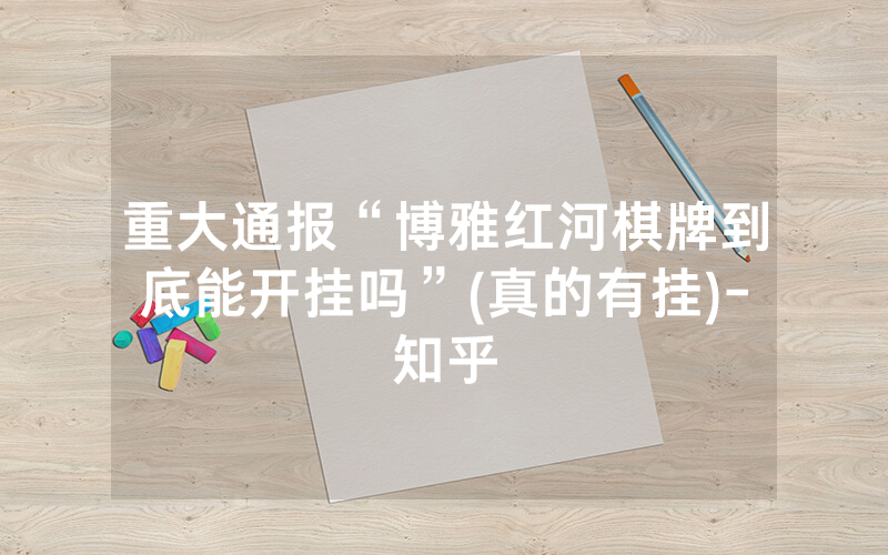 重大通报“博雅红河棋牌到底能开挂吗”(真的有挂)-知乎