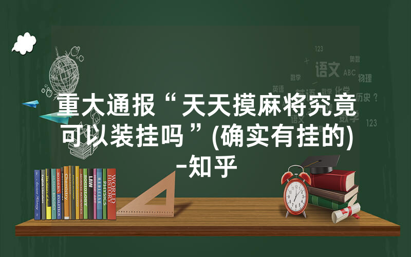 重大通报“天天摸麻将究竟可以装挂吗”(确实有挂的)-知乎