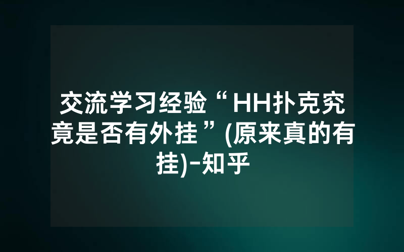 交流学习经验“HH扑克究竟是否有外挂”(原来真的有挂)-知乎