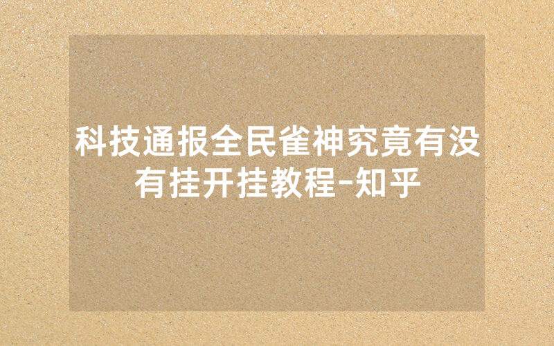 科技通报全民雀神究竟有没有挂开挂教程-知乎