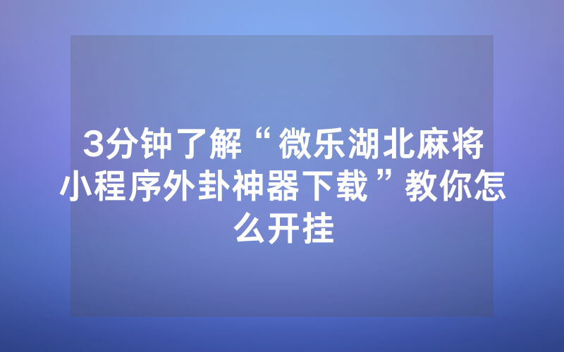 3分钟了解“微乐湖北麻将小程序外卦神器下载”教你怎么开挂