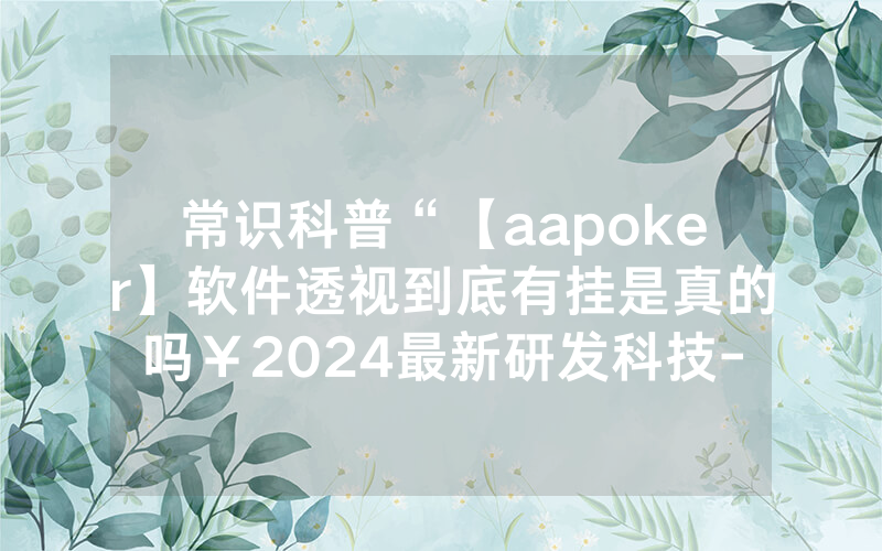 常识科普“【aapoker】软件透视到底有挂是真的吗￥2024最新研发科技-哔哩哔哩