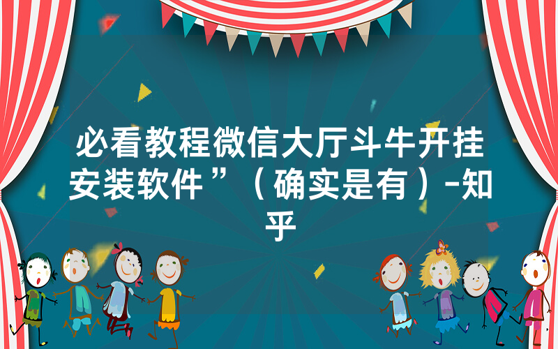 必看教程微信大厅斗牛开挂安装软件”（确实是有）-知乎