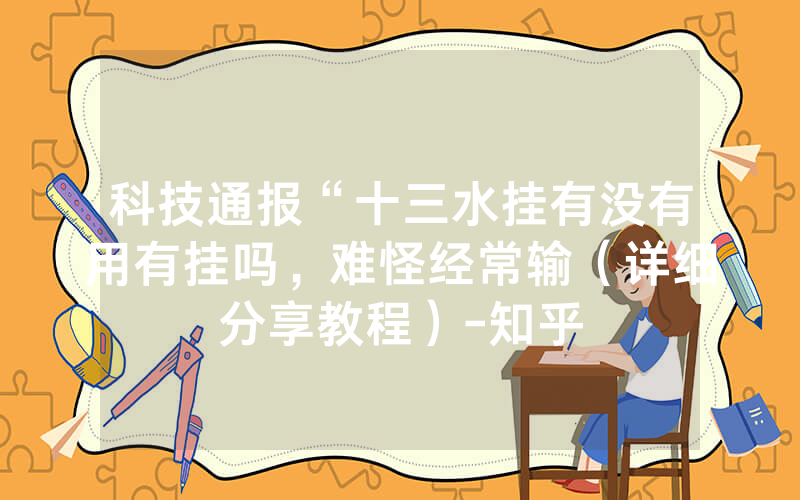 科技通报“十三水挂有没有用有挂吗，难怪经常输（详细分享教程）-知乎