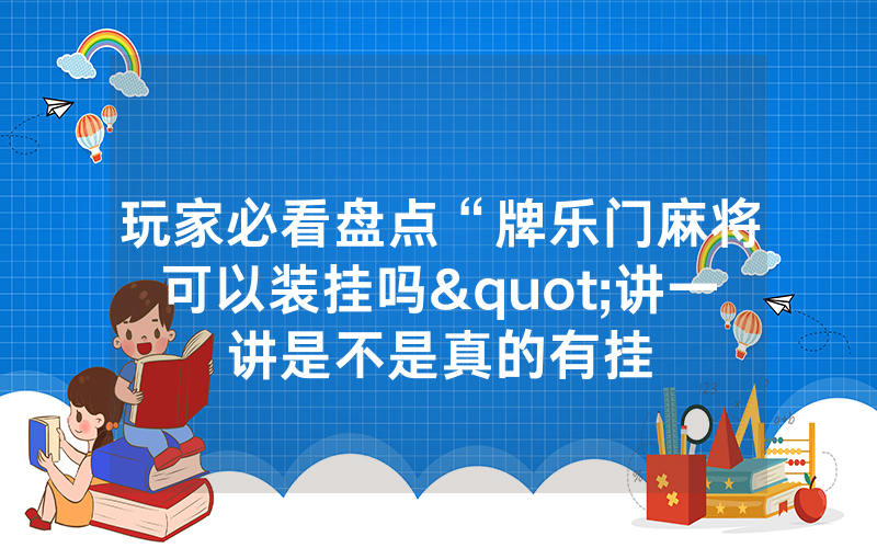 玩家必看盘点“牌乐门麻将可以装挂吗"讲一讲是不是真的有挂