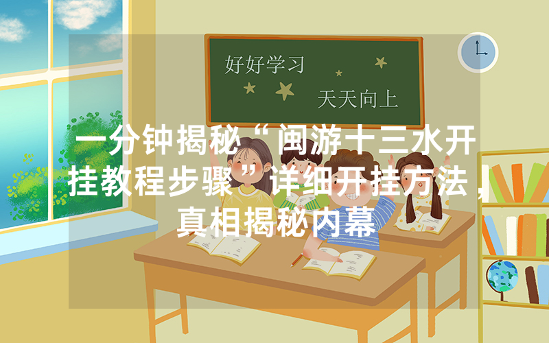 一分钟揭秘“闽游十三水开挂教程步骤”详细开挂方法，真相揭秘内幕