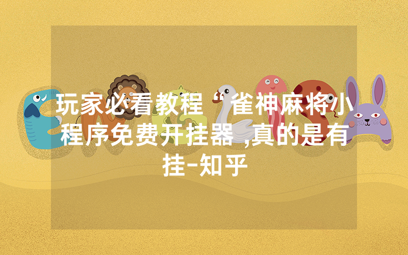 玩家必看教程“雀神麻将小程序免费开挂器 ,真的是有挂-知乎