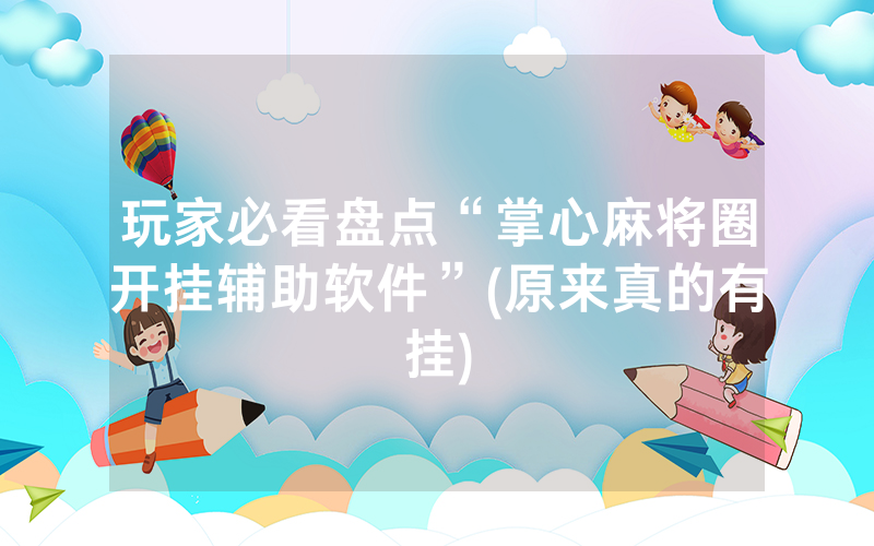 玩家必看盘点“掌心麻将圈开挂辅助软件”(原来真的有挂)