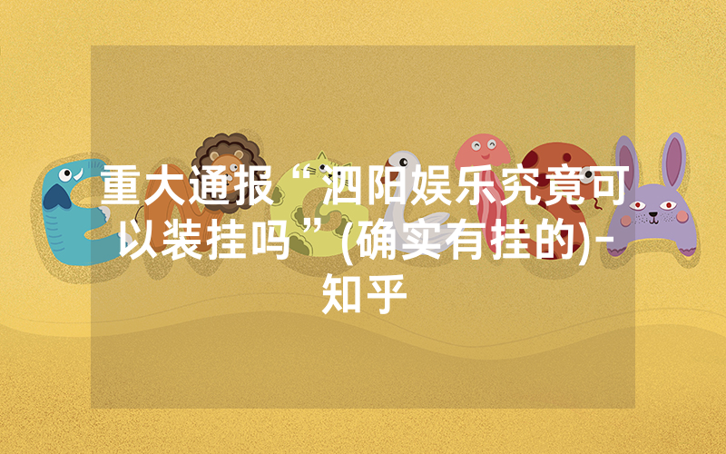重大通报“泗阳娱乐究竟可以装挂吗”(确实有挂的)-知乎