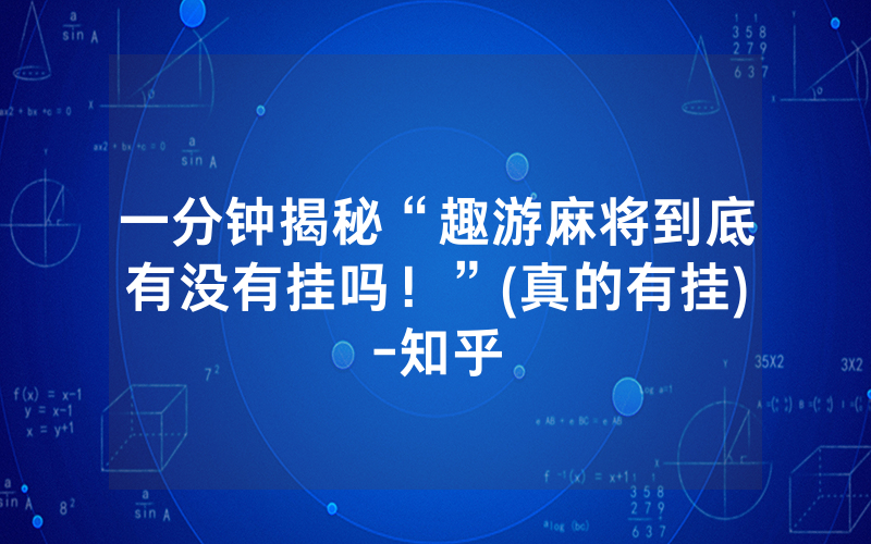 一分钟揭秘“趣游麻将到底有没有挂吗！”(真的有挂)-知乎
