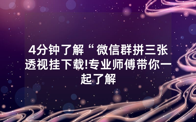 4分钟了解“微信群拼三张透视挂下载!专业师傅带你一起了解