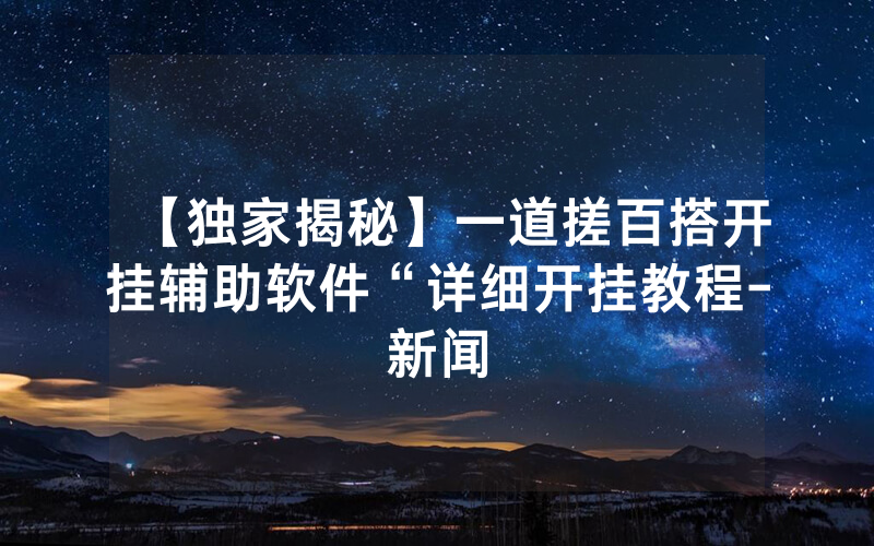 【独家揭秘】一道搓百搭开挂辅助软件“详细开挂教程-新闻