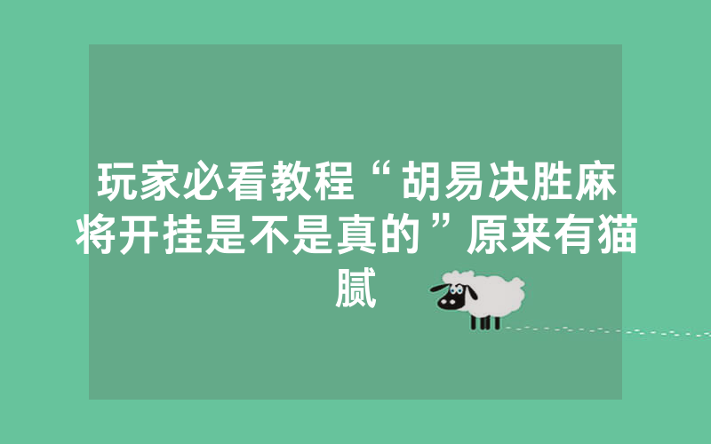 玩家必看教程“胡易决胜麻将开挂是不是真的”原来有猫腻