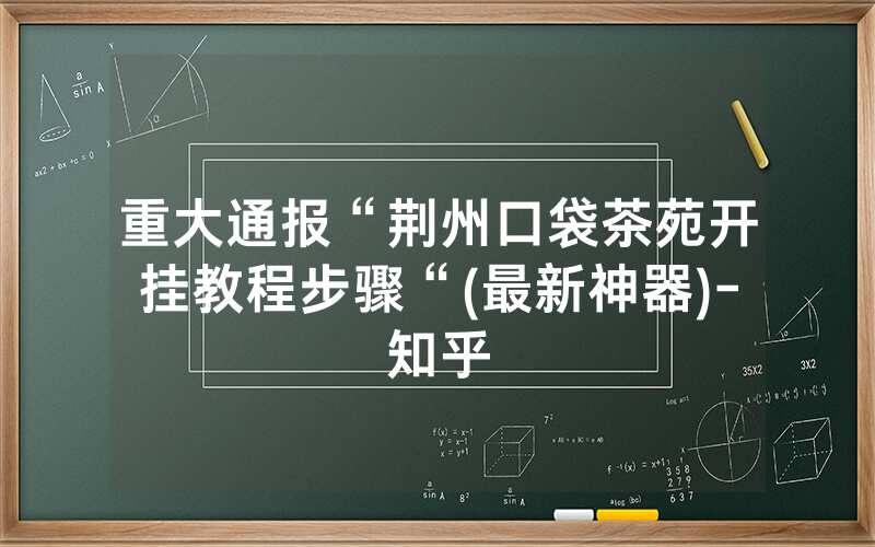 重大通报“荆州口袋茶苑开挂教程步骤“(最新神器)-知乎