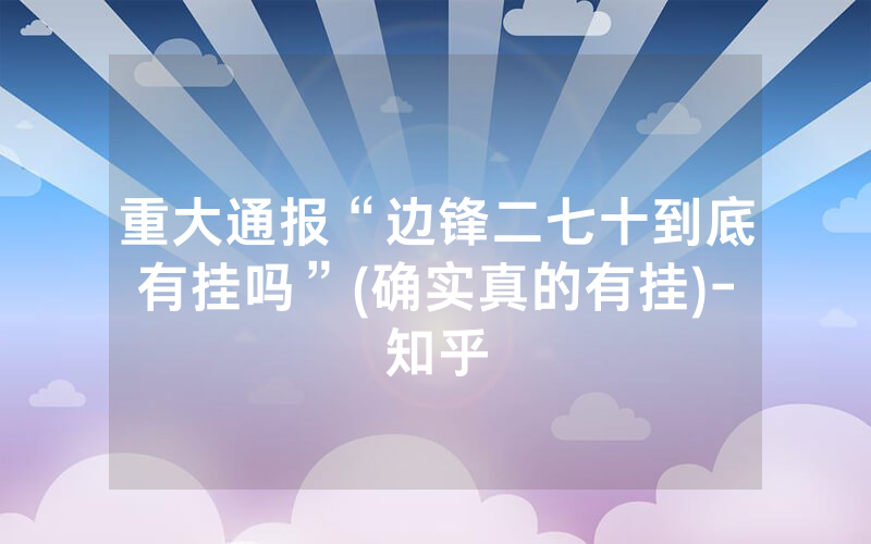 重大通报“边锋二七十到底有挂吗”(确实真的有挂)-知乎
