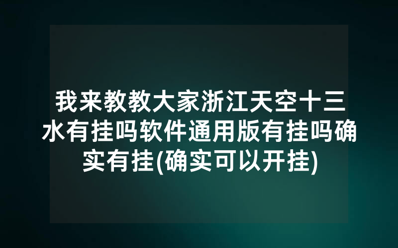我来教教大家浙江天空十三水有挂吗软件通用版有挂吗确实有挂(确实可以开挂)