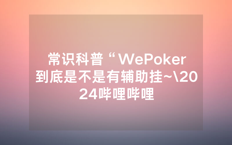 常识科普“WePoker到底是不是有辅助挂~\2024哔哩哔哩