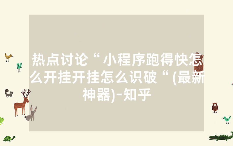 热点讨论“小程序跑得快怎么开挂开挂怎么识破“(最新神器)-知乎