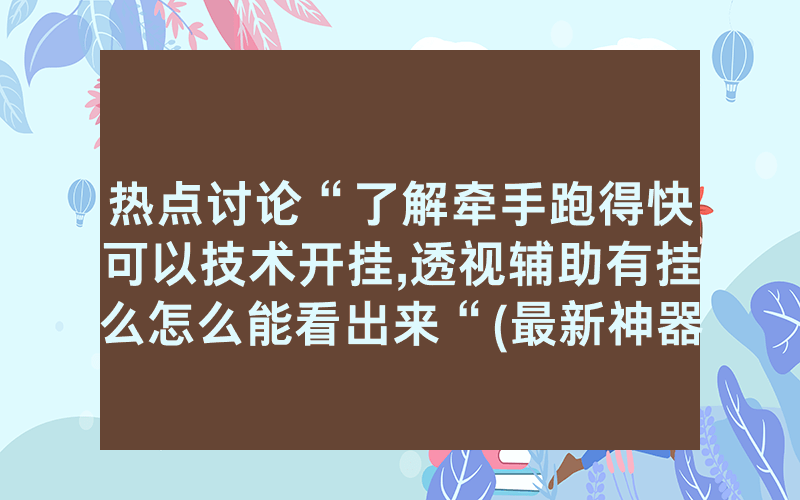 热点讨论“了解牵手跑得快可以技术开挂,透视辅助有挂么怎么能看出来“(最新神器)-知乎