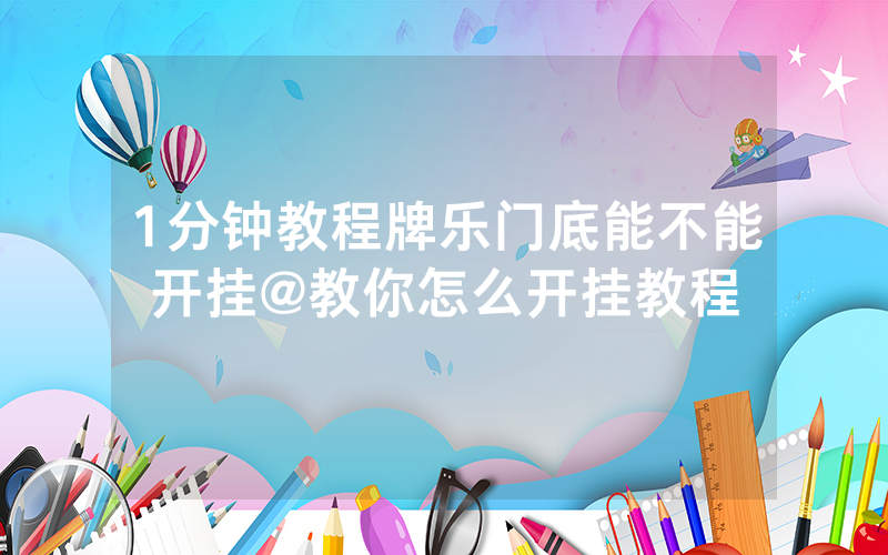 1分钟教程牌乐门底能不能开挂@教你怎么开挂教程