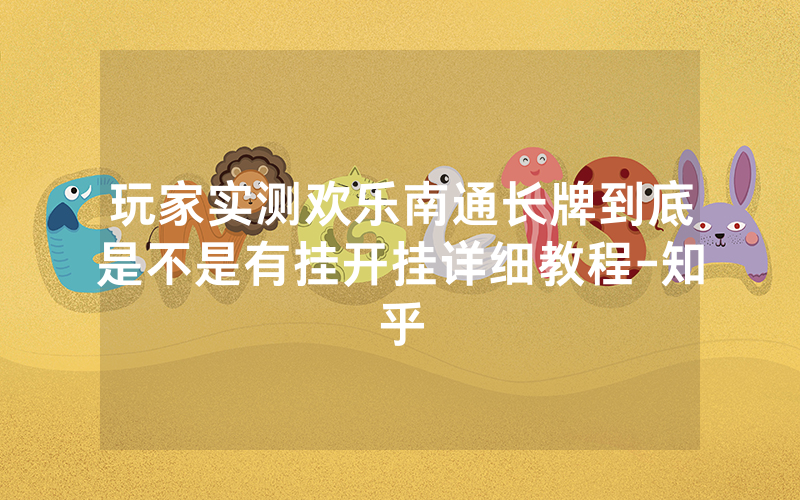 玩家实测欢乐南通长牌到底是不是有挂开挂详细教程-知乎