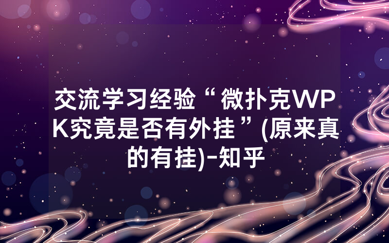 交流学习经验“微扑克WPK究竟是否有外挂”(原来真的有挂)-知乎