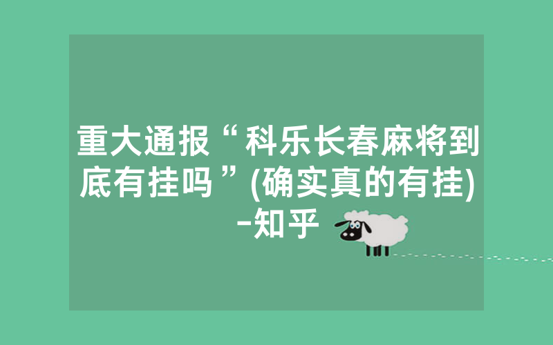 重大通报“科乐长春麻将到底有挂吗”(确实真的有挂)-知乎