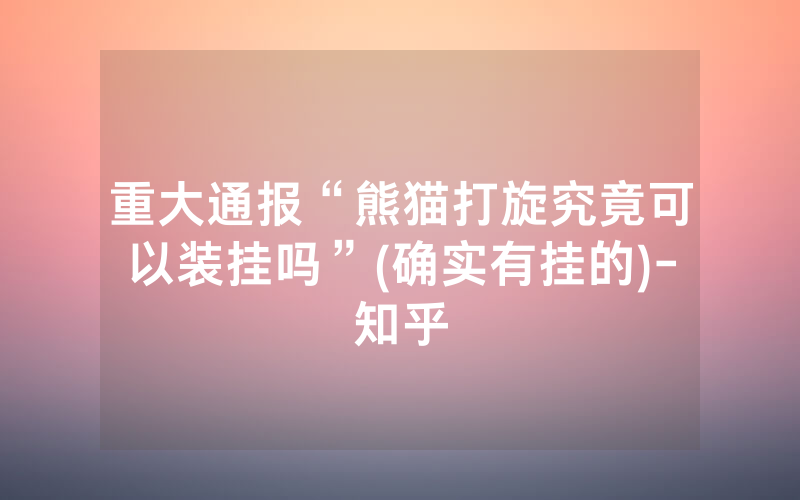 重大通报“熊猫打旋究竟可以装挂吗”(确实有挂的)-知乎
