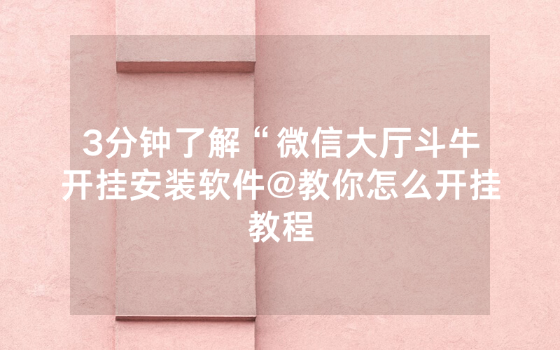 3分钟了解“微信大厅斗牛开挂安装软件@教你怎么开挂教程