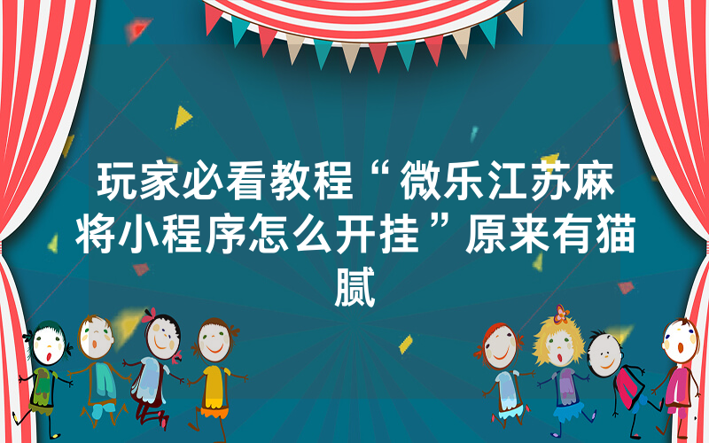 玩家必看教程“微乐江苏麻将小程序怎么开挂”原来有猫腻