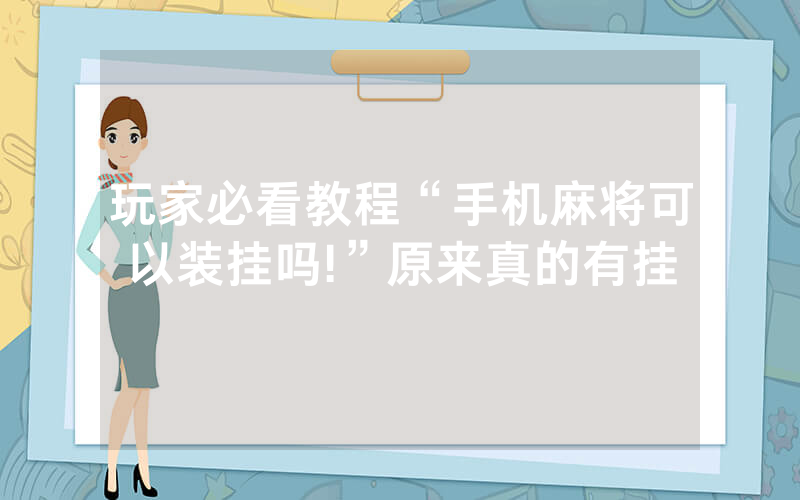 玩家必看教程“手机麻将可以装挂吗!”原来真的有挂