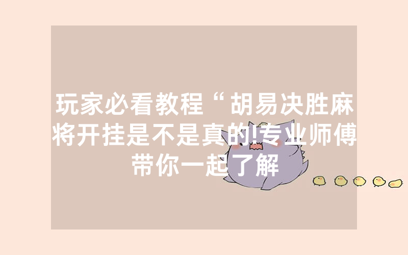 玩家必看教程“胡易决胜麻将开挂是不是真的!专业师傅带你一起了解