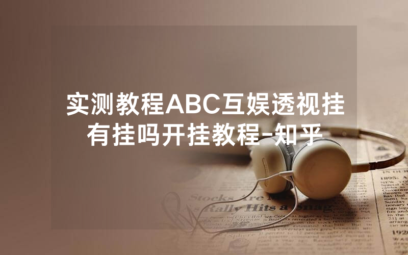实测教程ABC互娱透视挂有挂吗开挂教程-知乎