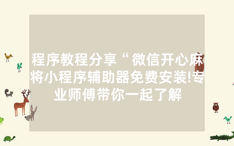 程序教程分享“微信开心麻将小程序辅助器免费安装!专业师傅带你一起了解
