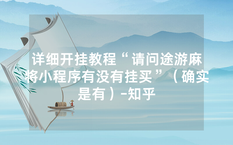 详细开挂教程“请问途游麻将小程序有没有挂买”（确实是有）-知乎