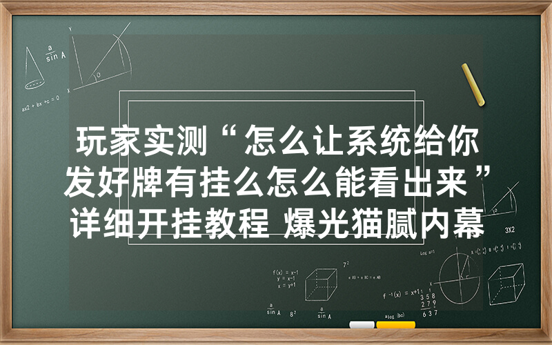 玩家实测“怎么让系统给你发好牌有挂么怎么能看出来”详细开挂教程 爆光猫腻内幕!