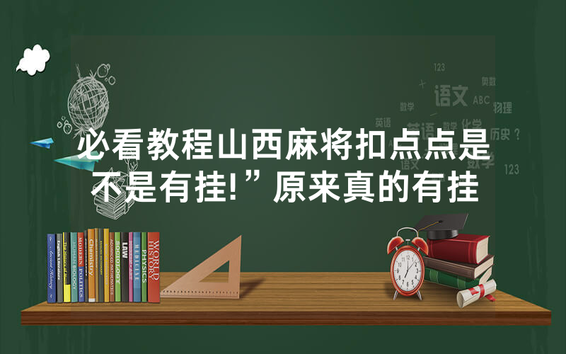 必看教程山西麻将扣点点是不是有挂!”原来真的有挂