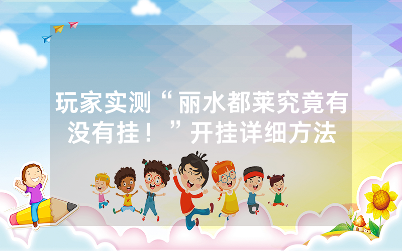 玩家实测“丽水都莱究竟有没有挂！”开挂详细方法