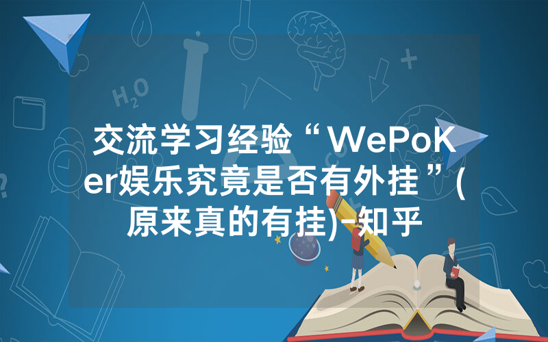 交流学习经验“WePoKer娱乐究竟是否有外挂”(原来真的有挂)-知乎