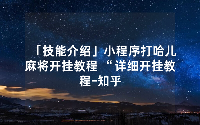 「技能介绍」小程序打哈儿麻将开挂教程 “详细开挂教程-知乎