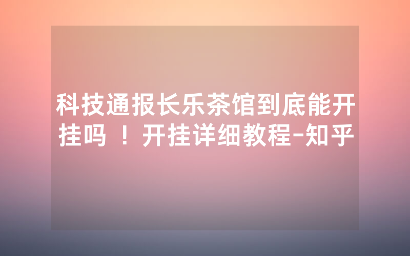 科技通报长乐茶馆到底能开挂吗 ！开挂详细教程-知乎