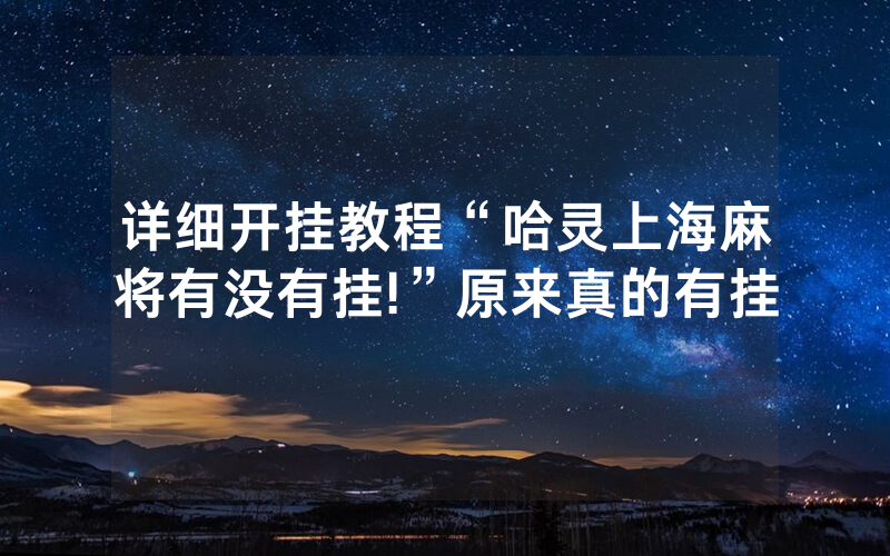 详细开挂教程“哈灵上海麻将有没有挂!”原来真的有挂