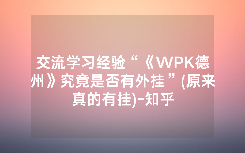 交流学习经验“《WPK德州》究竟是否有外挂”(原来真的有挂)-知乎