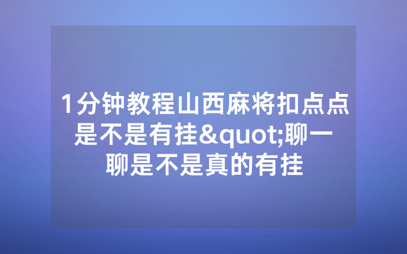 1分钟教程山西麻将扣点点是不是有挂"聊一聊是不是真的有挂