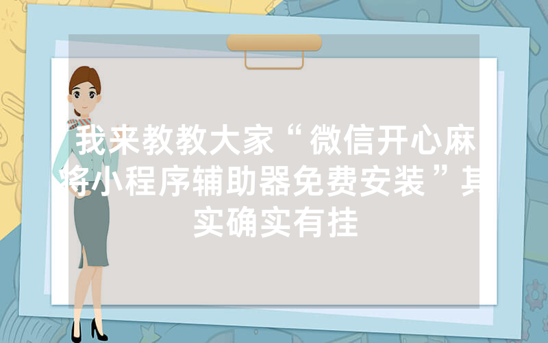 我来教教大家“微信开心麻将小程序辅助器免费安装”其实确实有挂