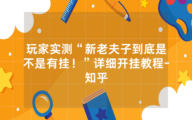 玩家实测“新老夫子到底是不是有挂！”详细开挂教程-知乎