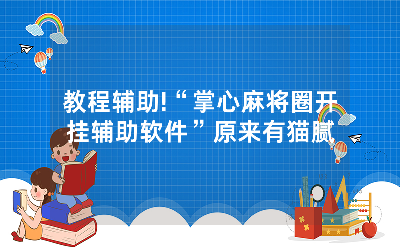 教程辅助!“掌心麻将圈开挂辅助软件”原来有猫腻