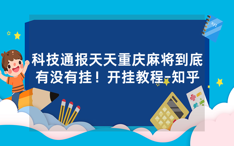 科技通报天天重庆麻将到底有没有挂！开挂教程-知乎