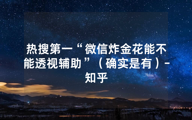热搜第一“微信炸金花能不能透视辅助”（确实是有）-知乎